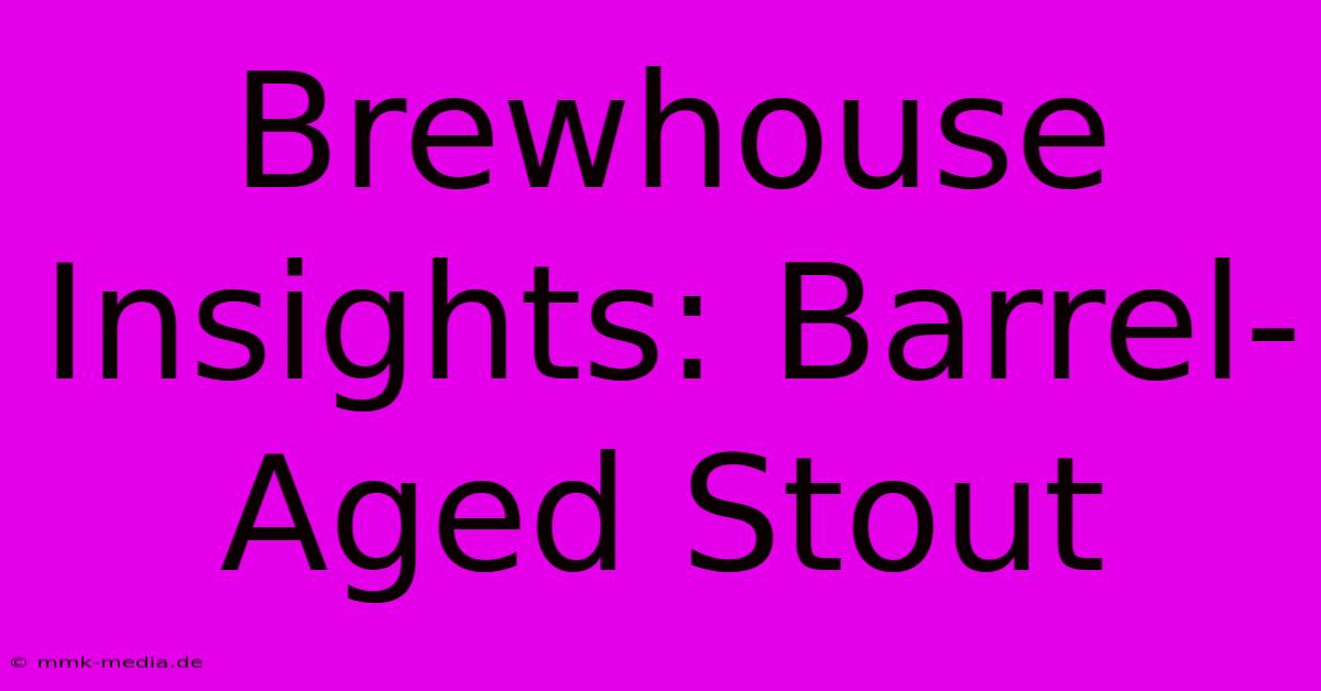 Brewhouse Insights: Barrel-Aged Stout