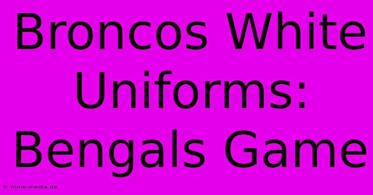 Broncos White Uniforms: Bengals Game