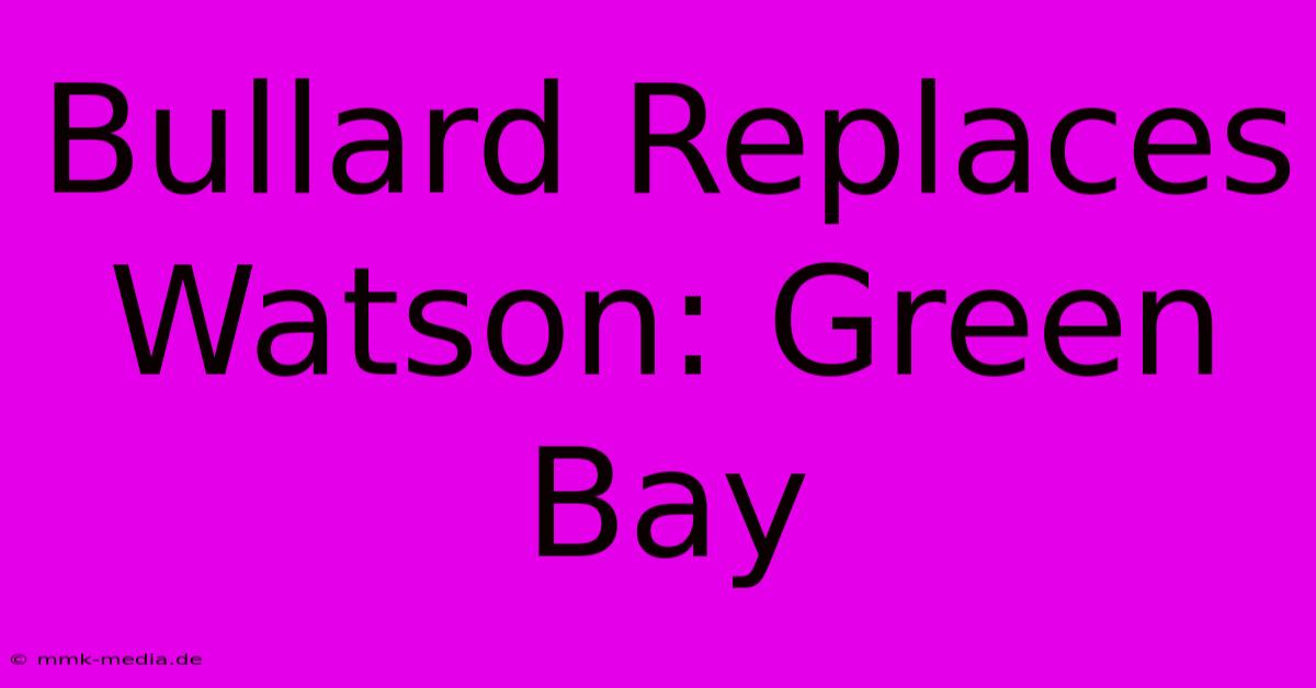 Bullard Replaces Watson: Green Bay