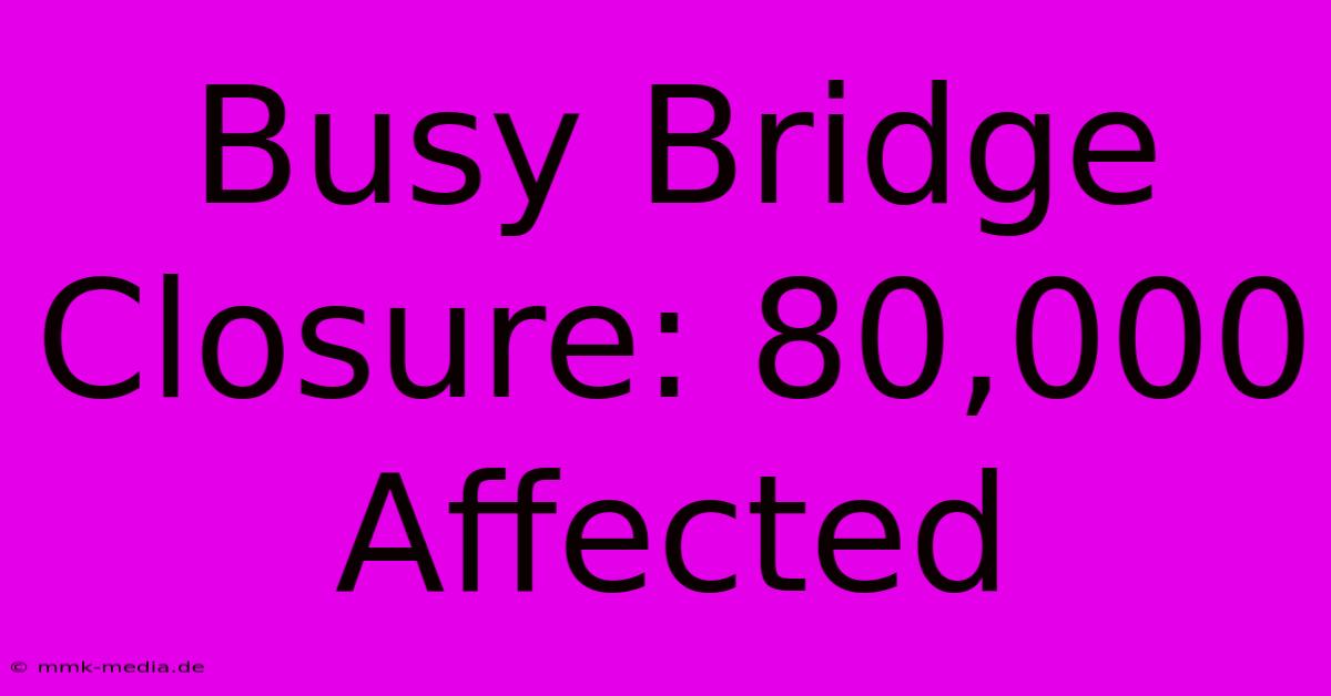 Busy Bridge Closure: 80,000 Affected