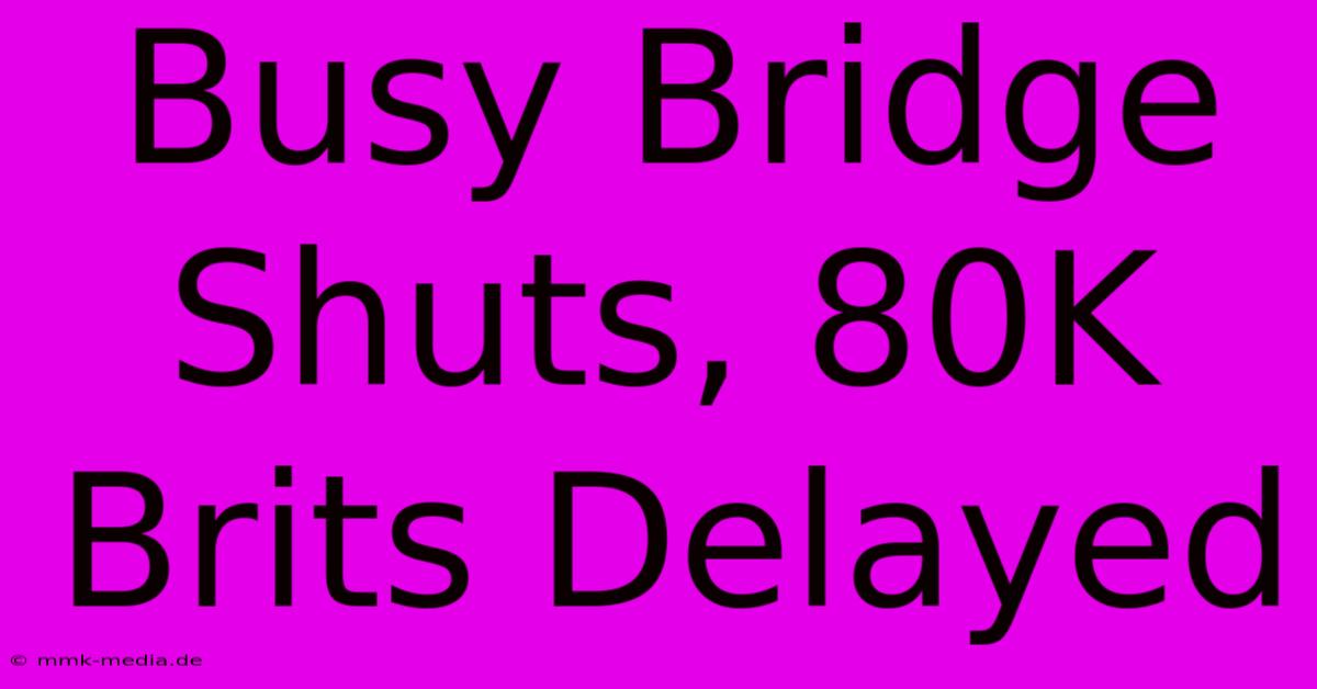 Busy Bridge Shuts, 80K Brits Delayed