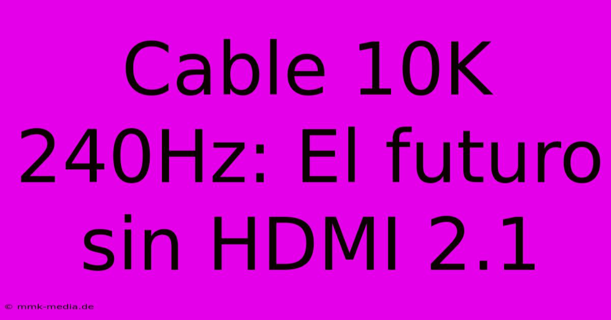 Cable 10K 240Hz: El Futuro Sin HDMI 2.1