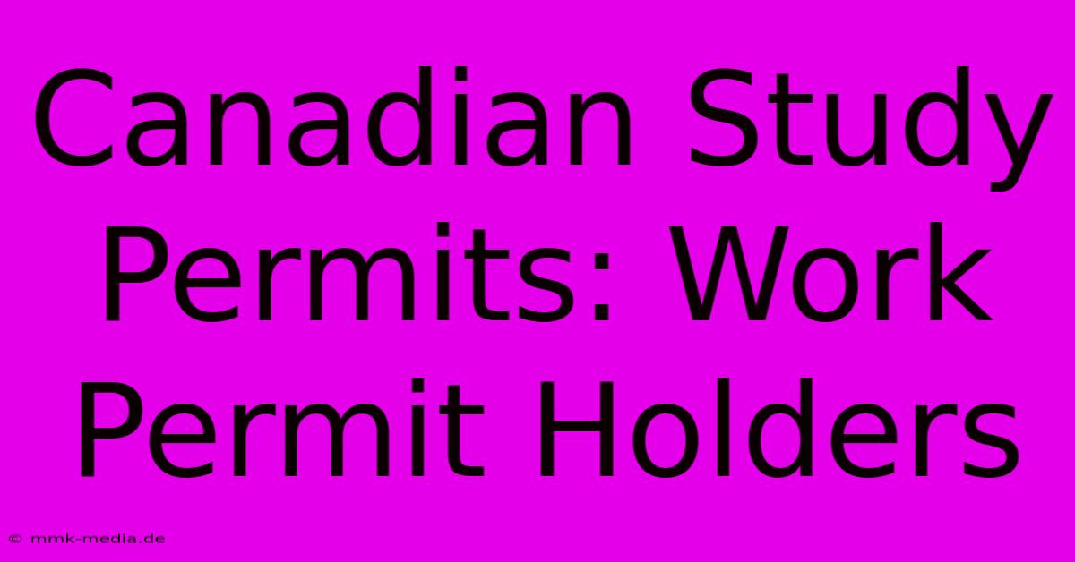 Canadian Study Permits: Work Permit Holders