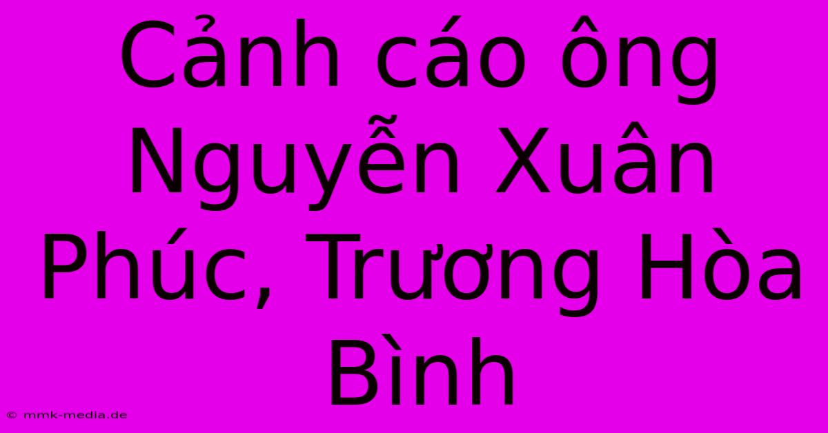 Cảnh Cáo Ông Nguyễn Xuân Phúc, Trương Hòa Bình