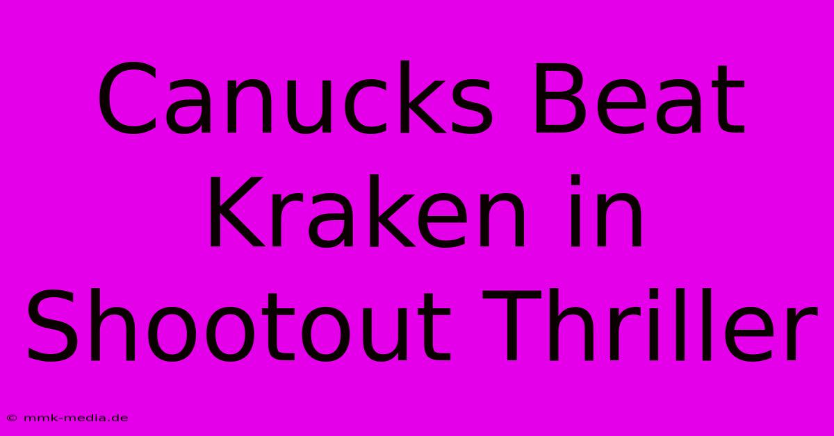 Canucks Beat Kraken In Shootout Thriller