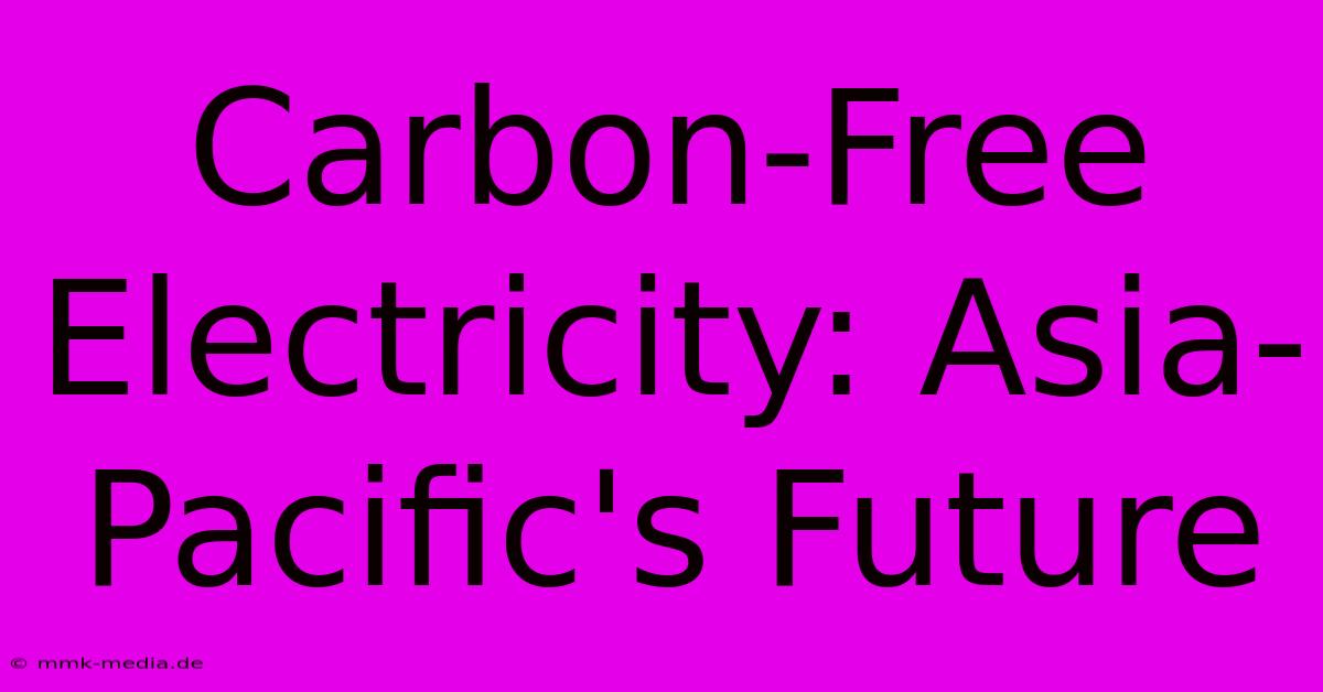 Carbon-Free Electricity: Asia-Pacific's Future