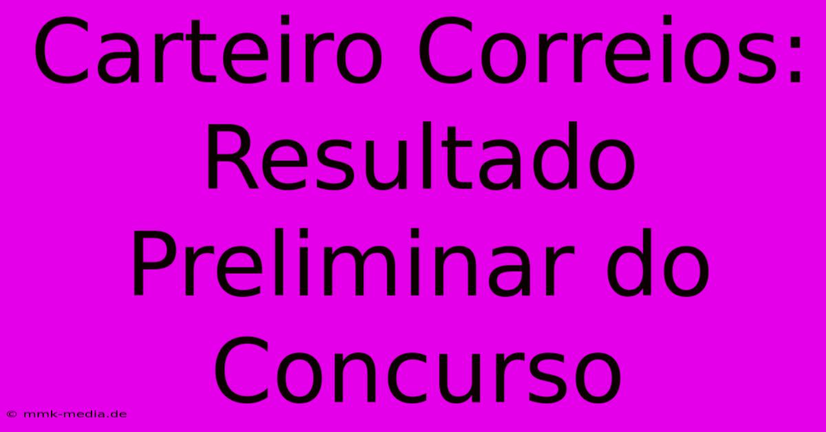 Carteiro Correios: Resultado Preliminar Do Concurso