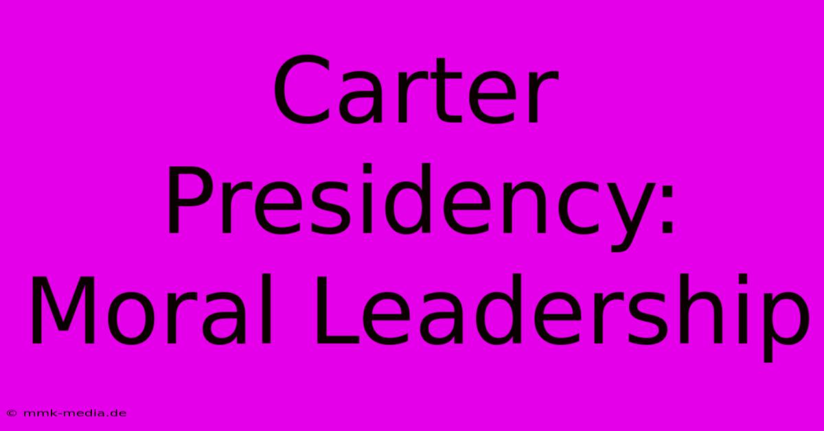 Carter Presidency: Moral Leadership