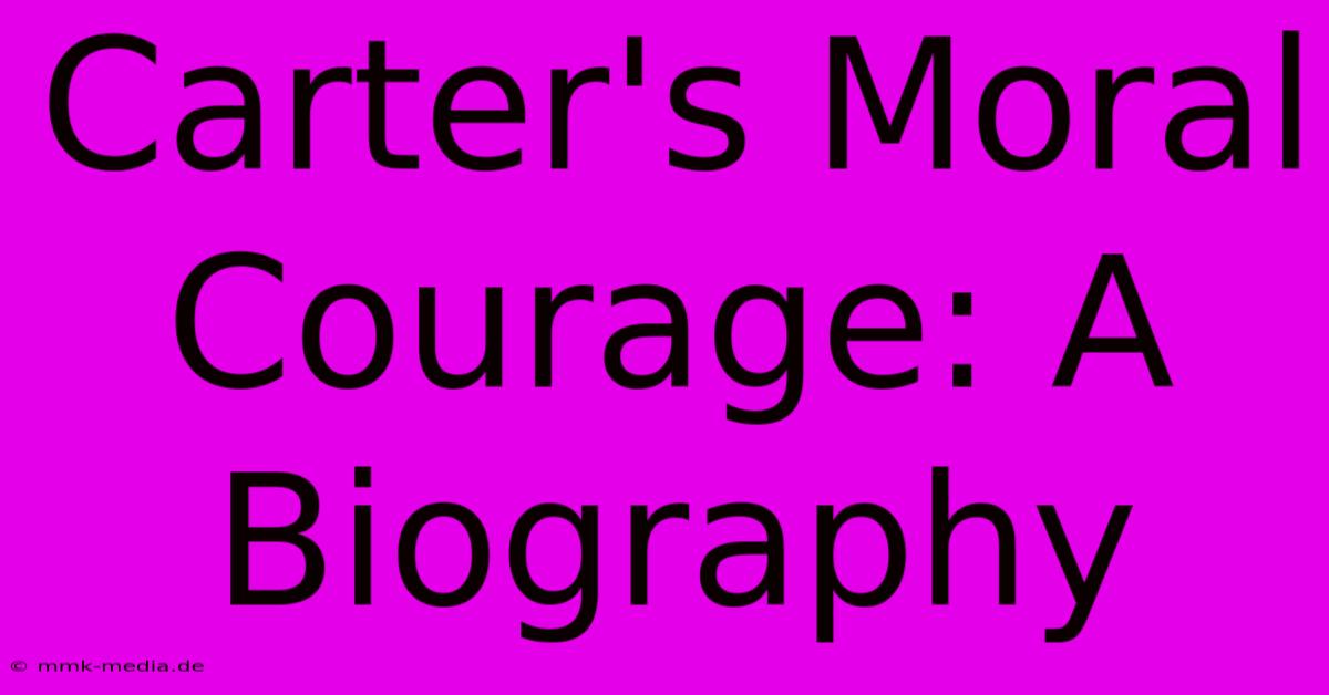 Carter's Moral Courage: A Biography