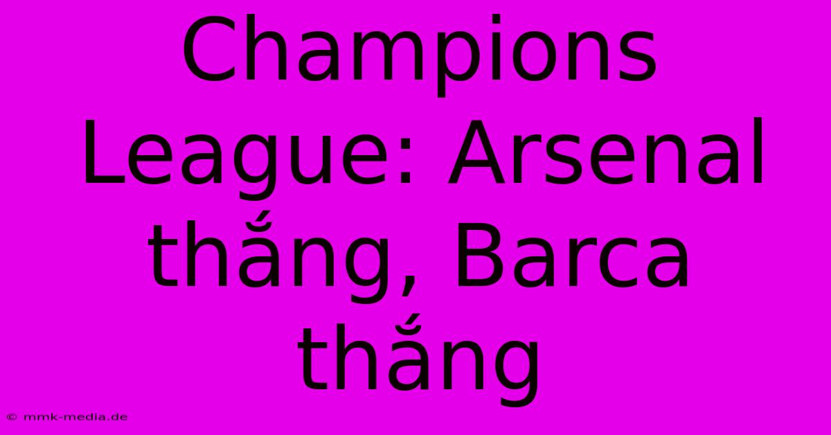 Champions League: Arsenal Thắng, Barca Thắng