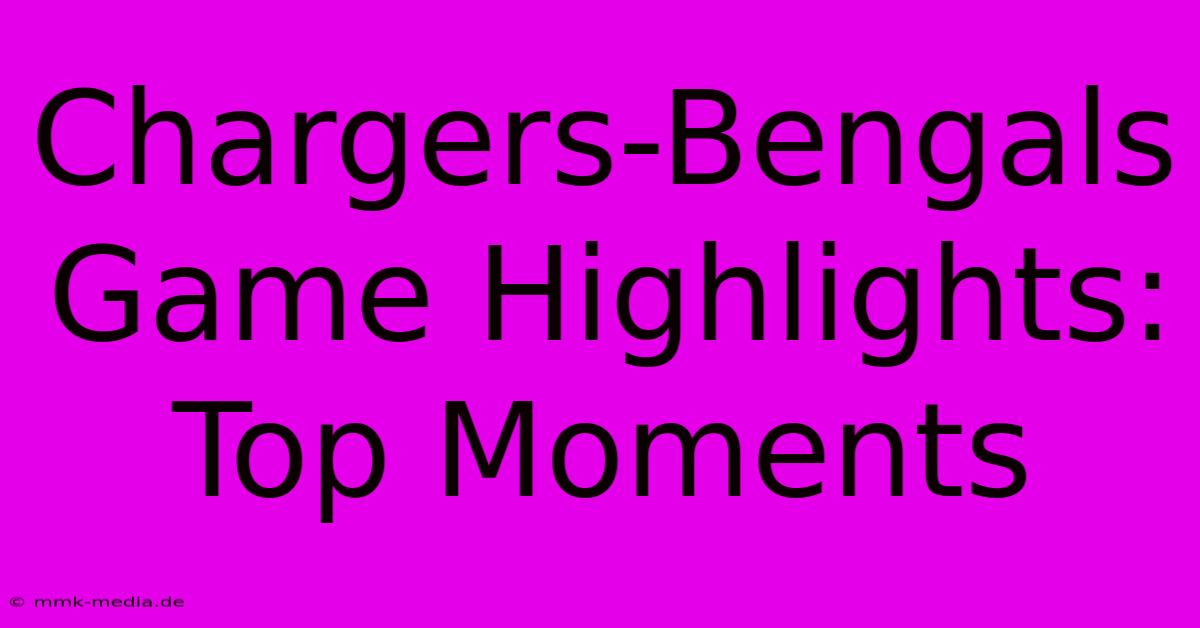 Chargers-Bengals Game Highlights: Top Moments