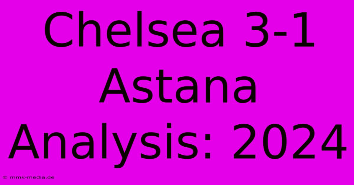 Chelsea 3-1 Astana Analysis: 2024