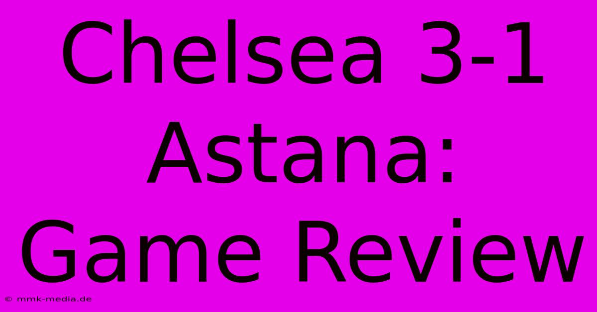 Chelsea 3-1 Astana: Game Review