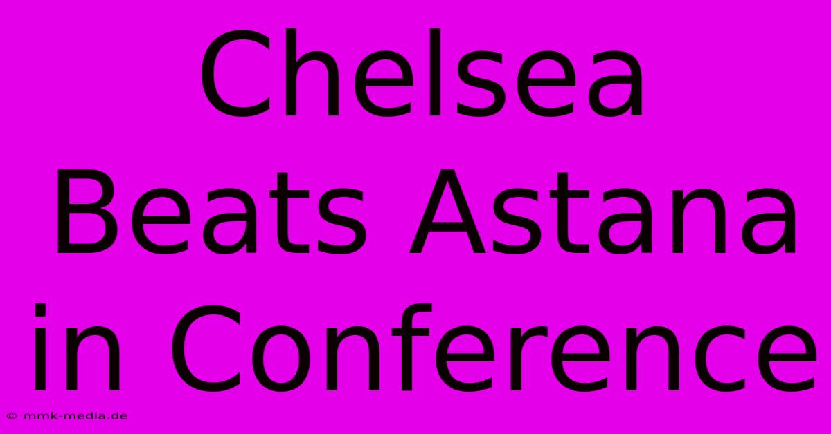 Chelsea Beats Astana In Conference