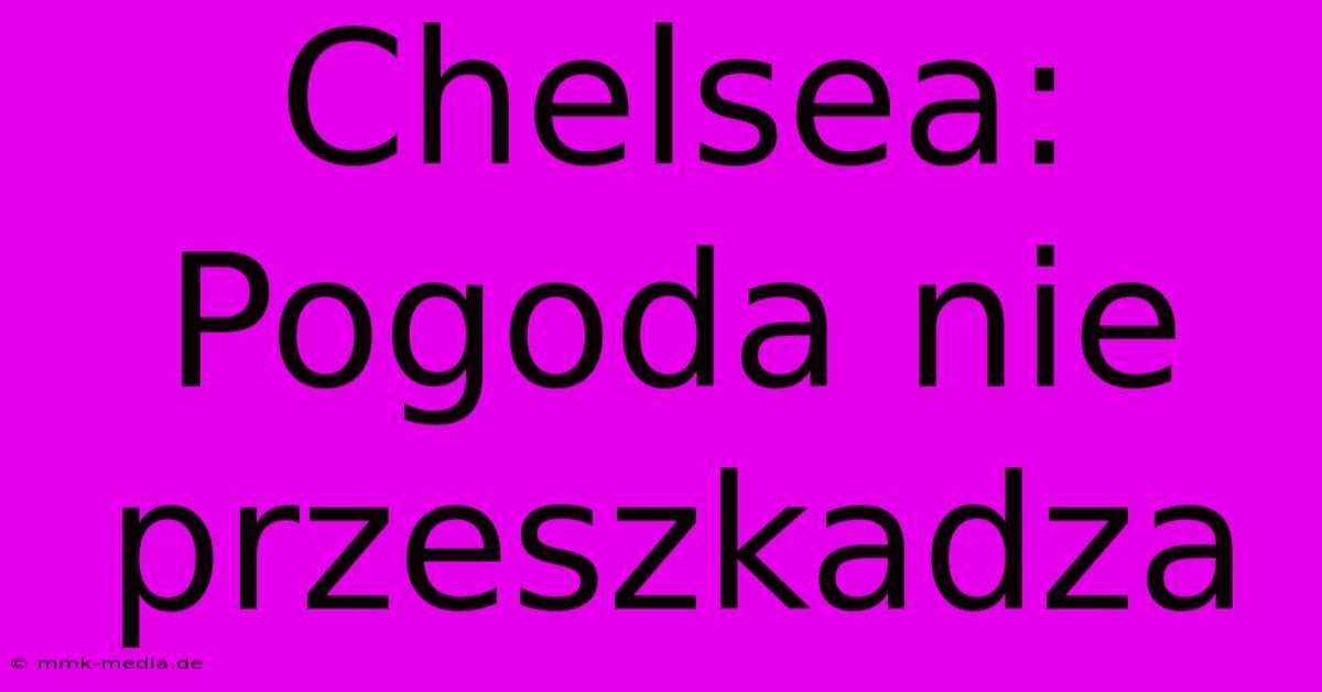 Chelsea: Pogoda Nie Przeszkadza