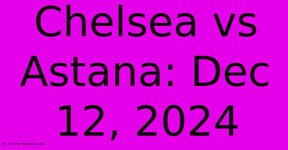 Chelsea Vs Astana: Dec 12, 2024