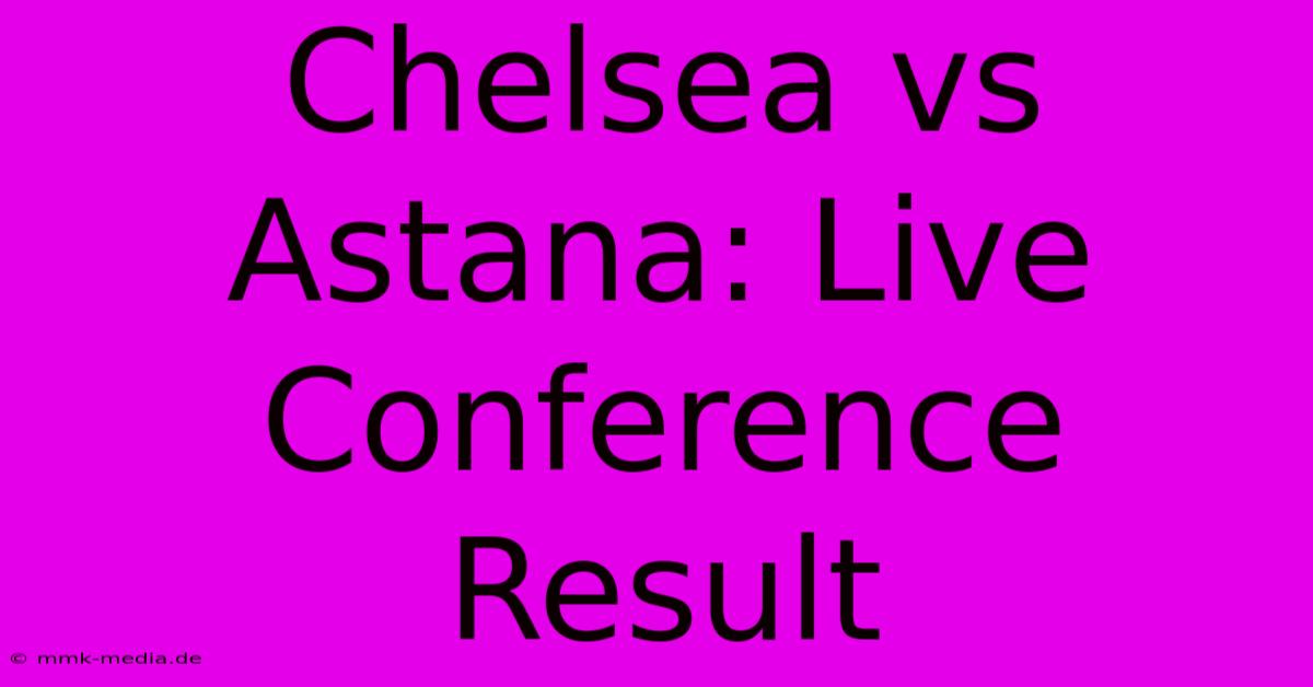 Chelsea Vs Astana: Live Conference Result