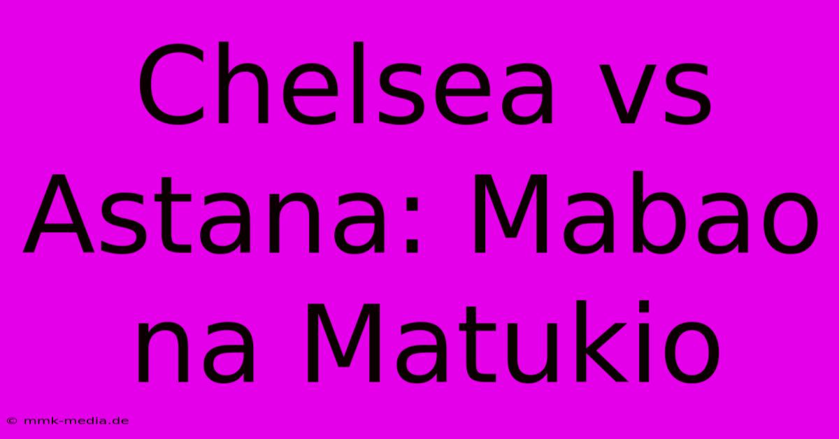 Chelsea Vs Astana: Mabao Na Matukio