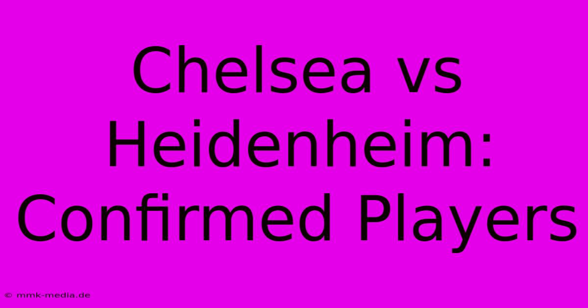 Chelsea Vs Heidenheim: Confirmed Players