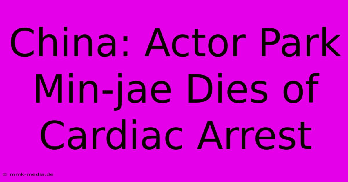 China: Actor Park Min-jae Dies Of Cardiac Arrest