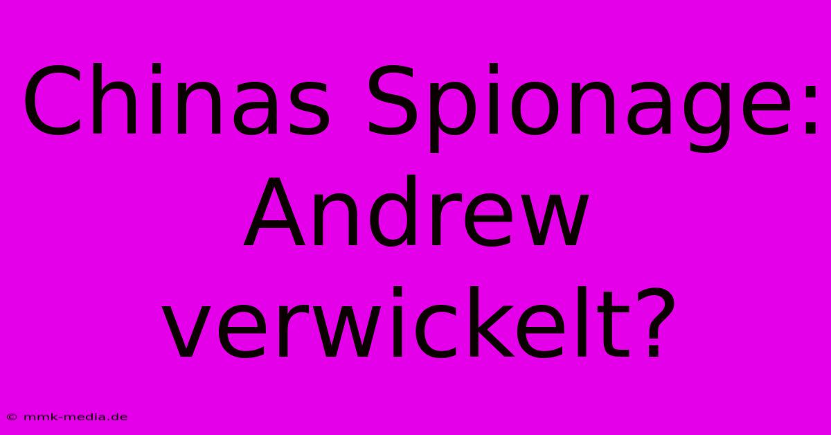 Chinas Spionage: Andrew Verwickelt?