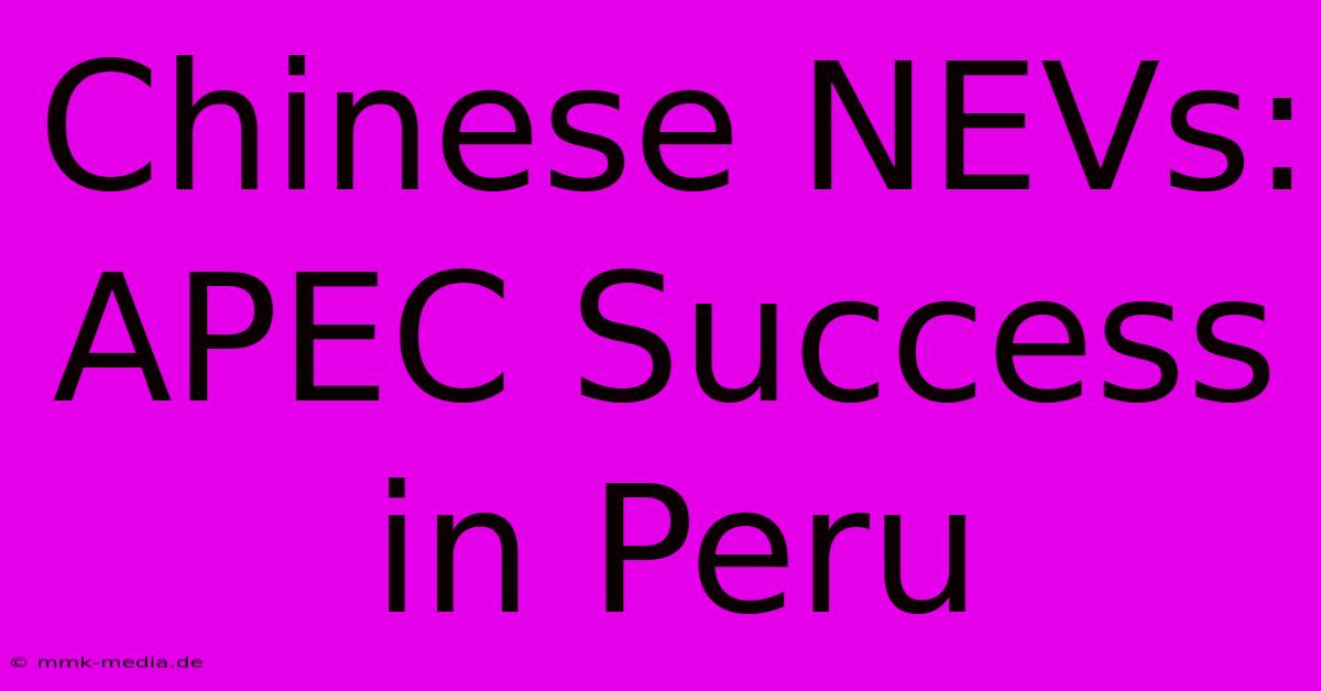 Chinese NEVs:  APEC Success In Peru