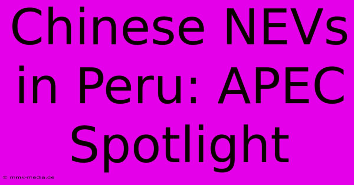 Chinese NEVs In Peru: APEC Spotlight