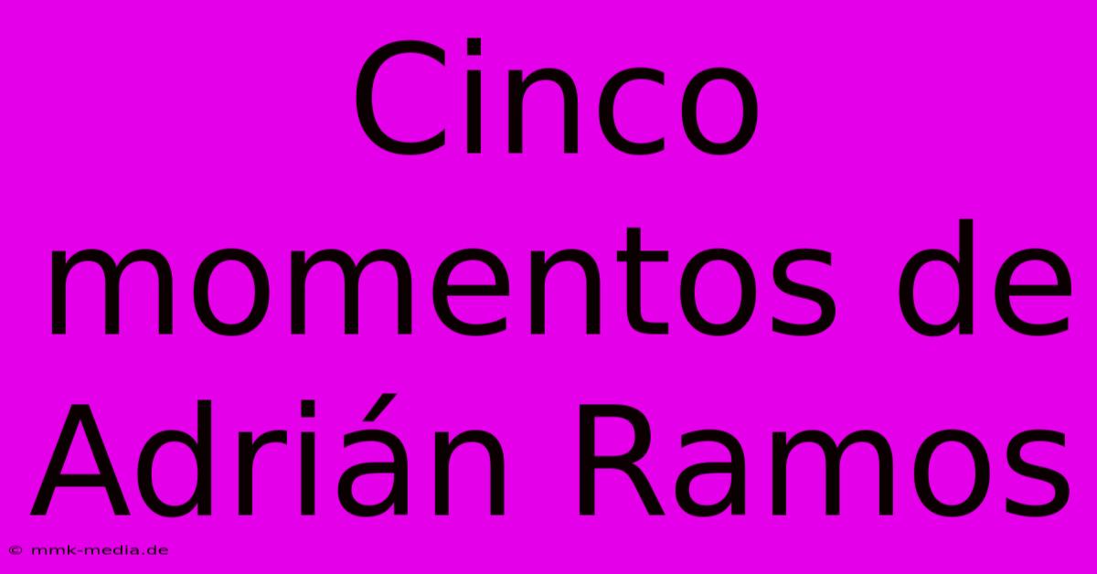 Cinco Momentos De Adrián Ramos