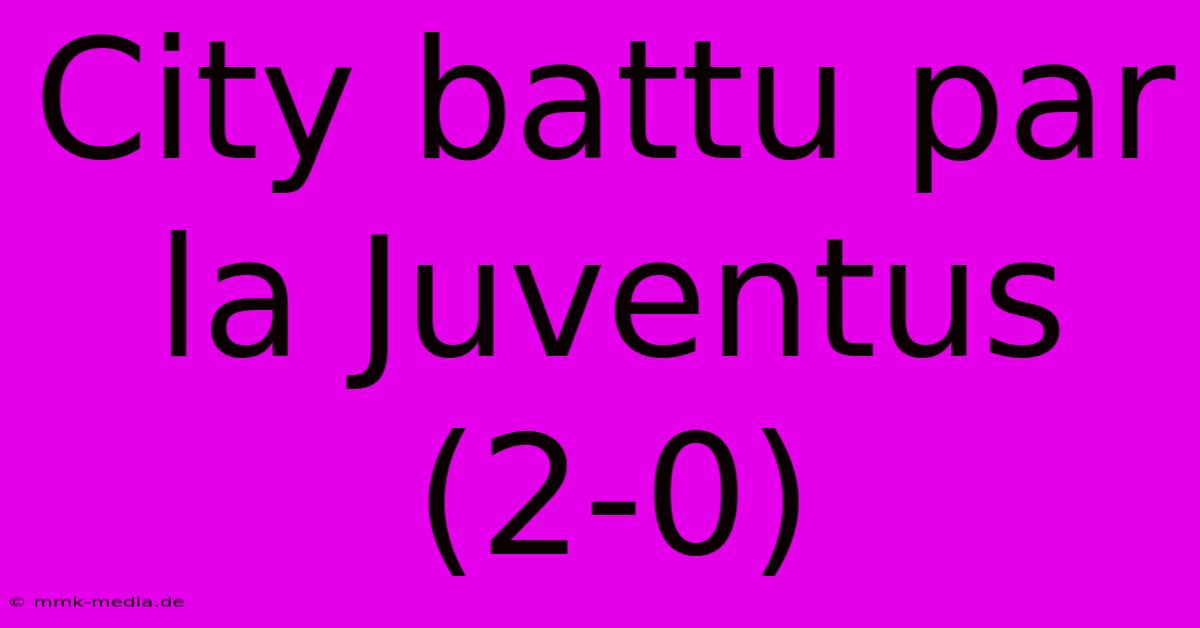 City Battu Par La Juventus (2-0)