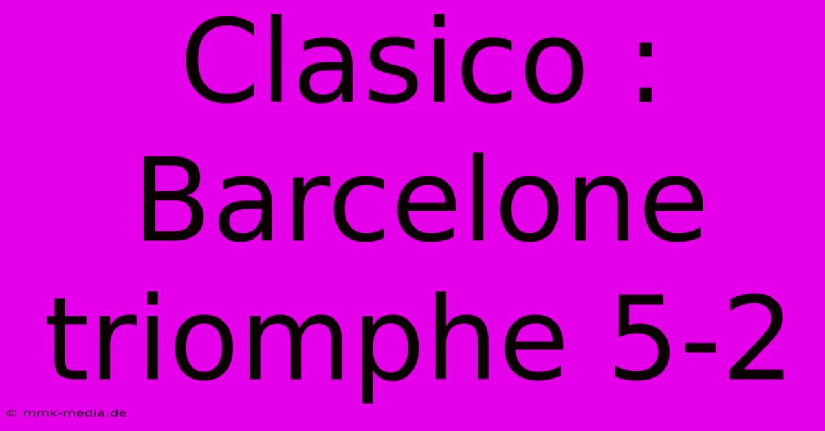 Clasico : Barcelone Triomphe 5-2