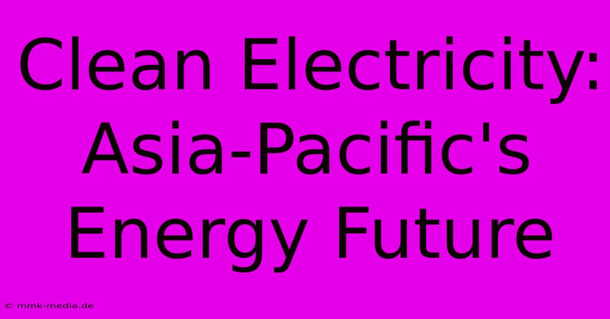 Clean Electricity: Asia-Pacific's Energy Future