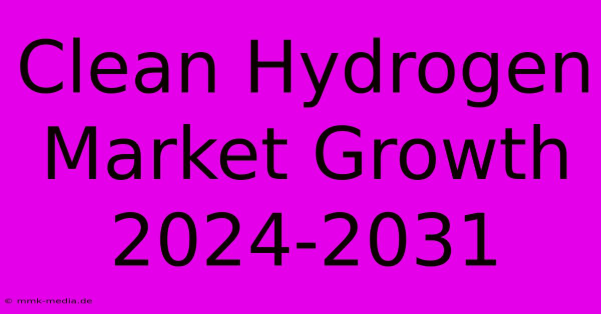 Clean Hydrogen Market Growth 2024-2031