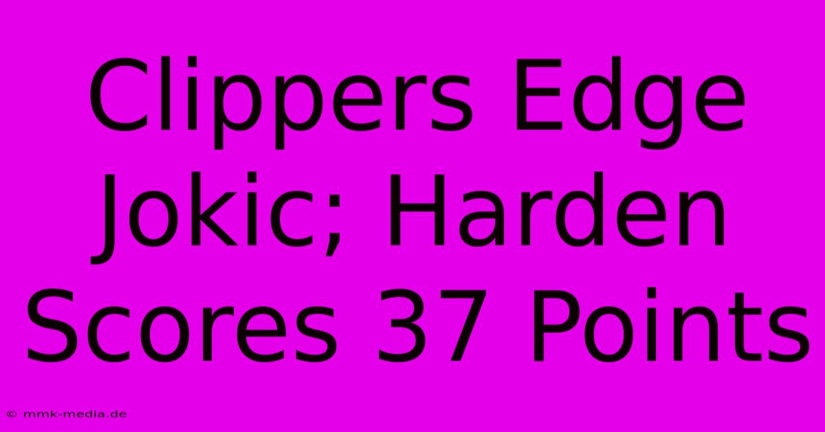 Clippers Edge Jokic; Harden Scores 37 Points