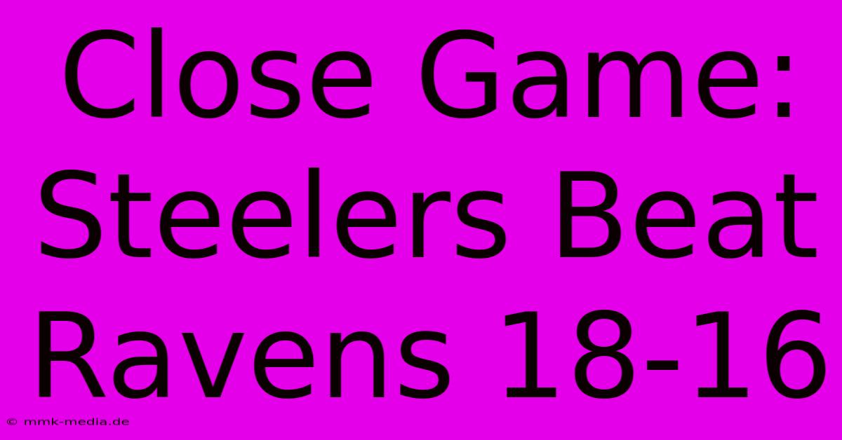 Close Game: Steelers Beat Ravens 18-16