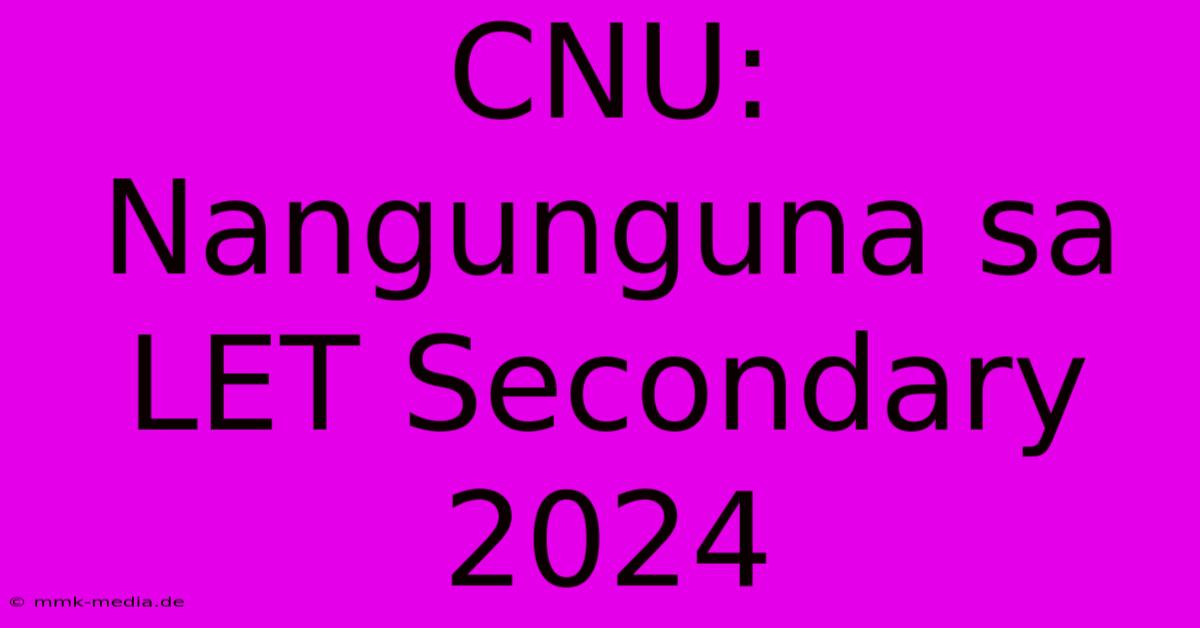 CNU: Nangunguna Sa LET Secondary 2024