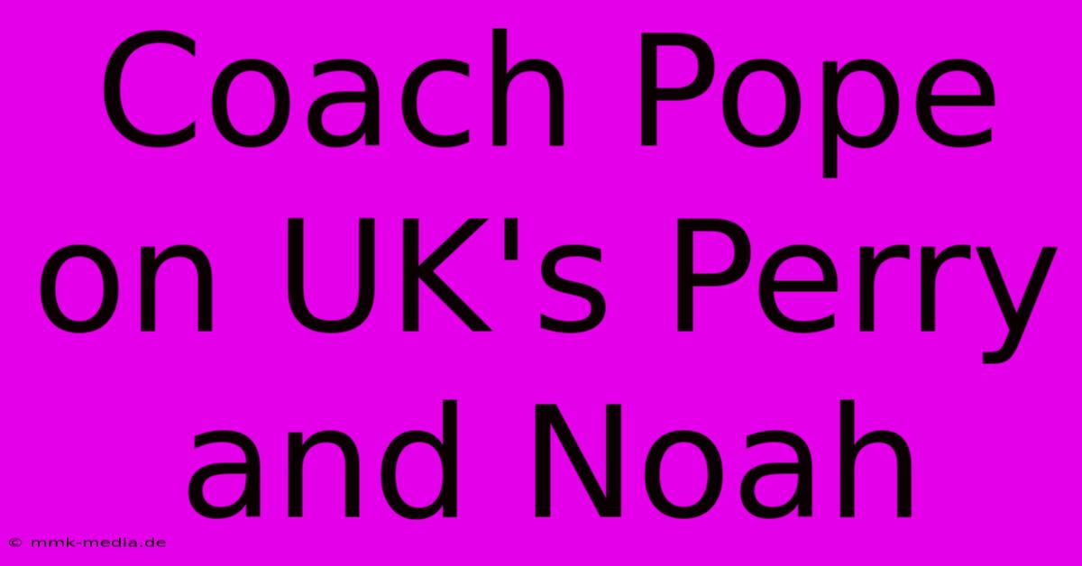 Coach Pope On UK's Perry And Noah