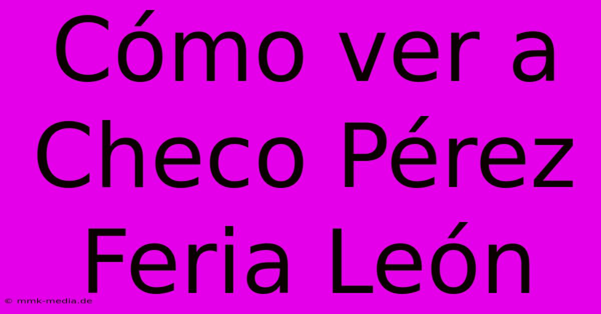 Cómo Ver A Checo Pérez Feria León