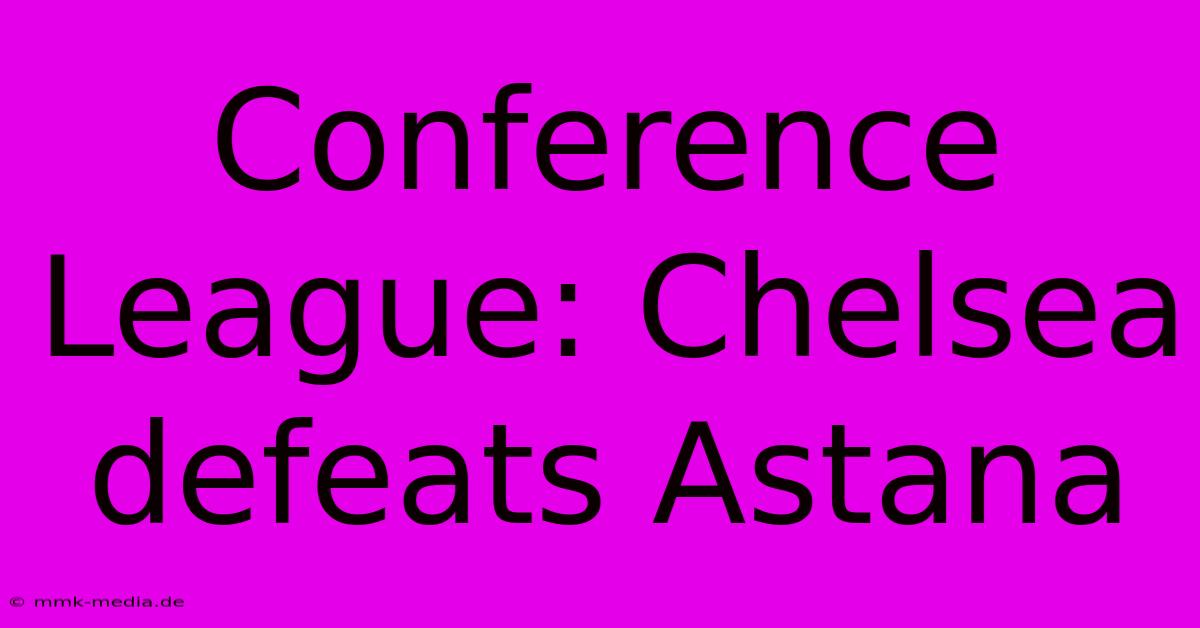 Conference League: Chelsea Defeats Astana