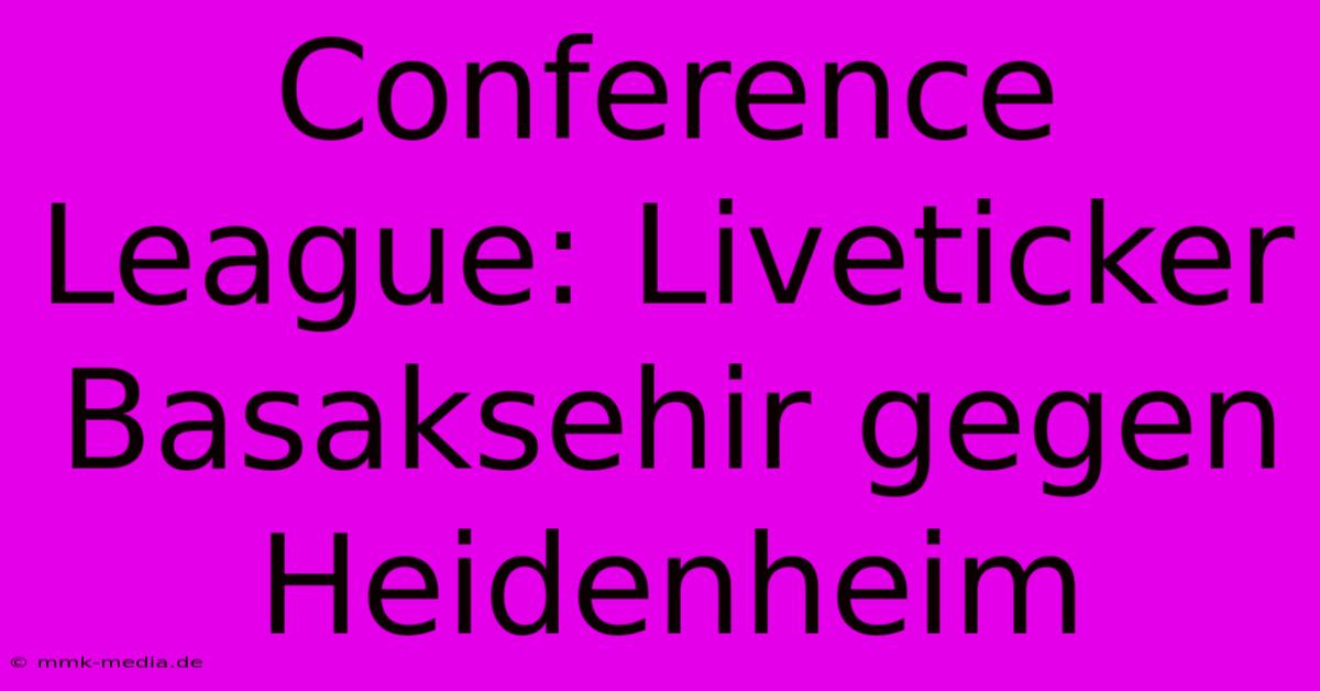 Conference League: Liveticker Basaksehir Gegen Heidenheim