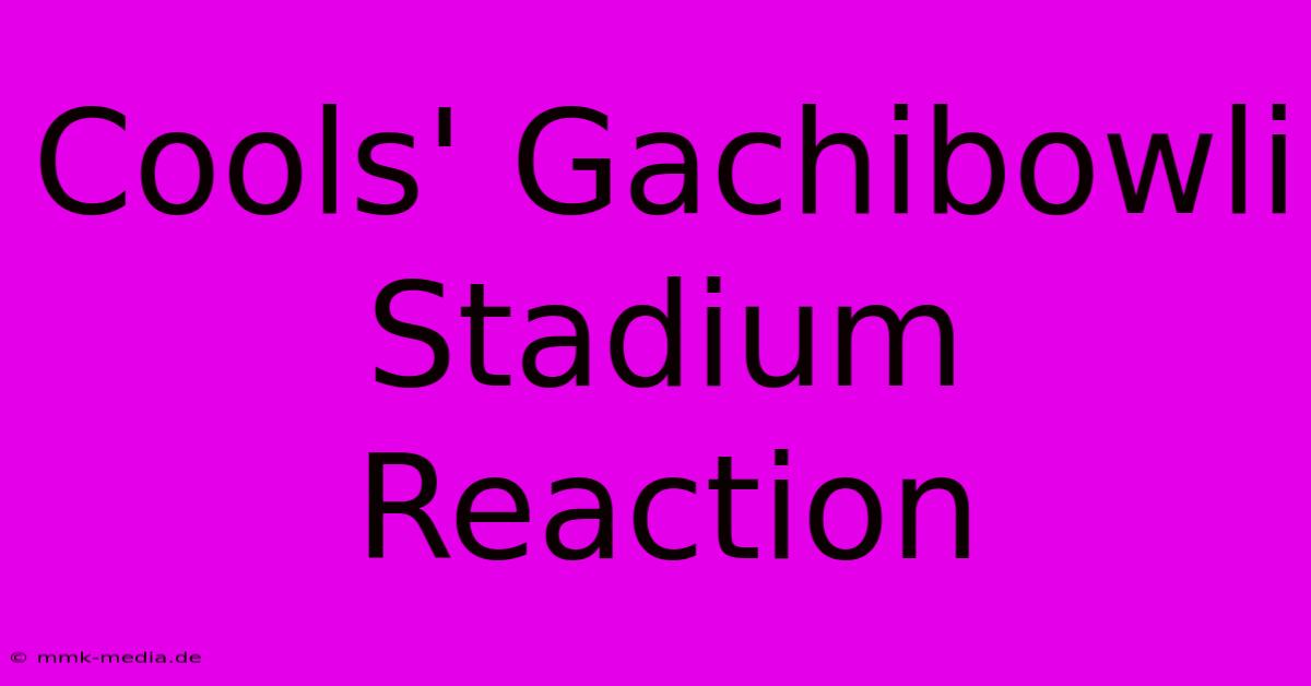 Cools' Gachibowli Stadium Reaction