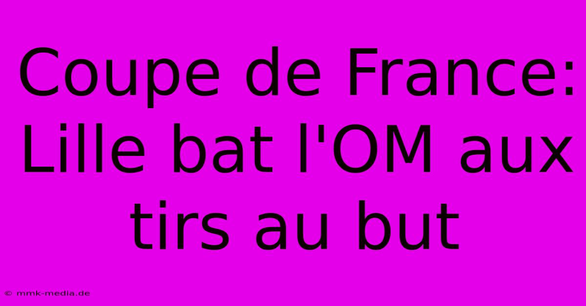Coupe De France: Lille Bat L'OM Aux Tirs Au But