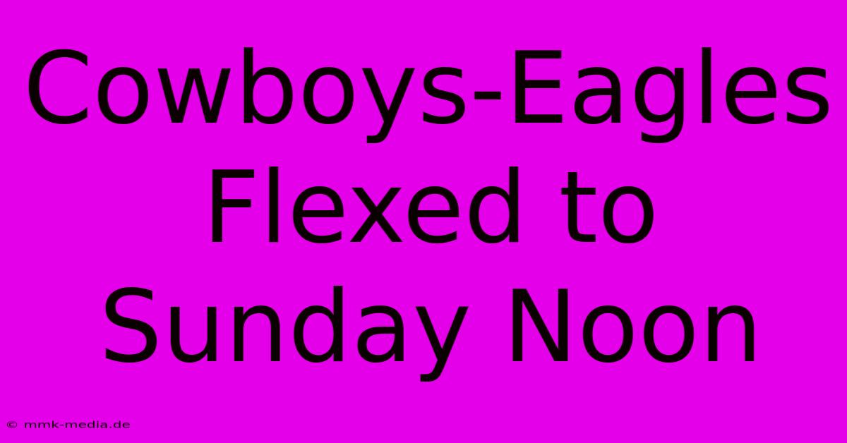 Cowboys-Eagles Flexed To Sunday Noon