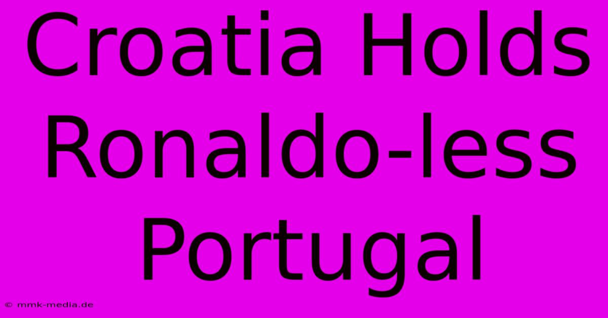 Croatia Holds Ronaldo-less Portugal