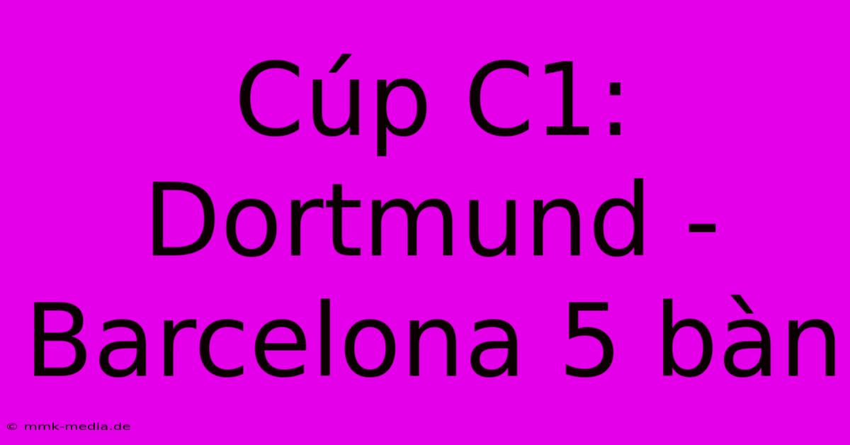 Cúp C1: Dortmund - Barcelona 5 Bàn