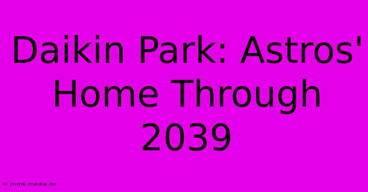 Daikin Park: Astros' Home Through 2039