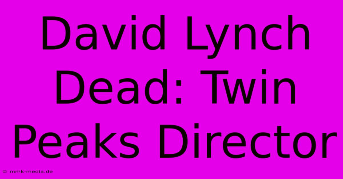 David Lynch Dead: Twin Peaks Director