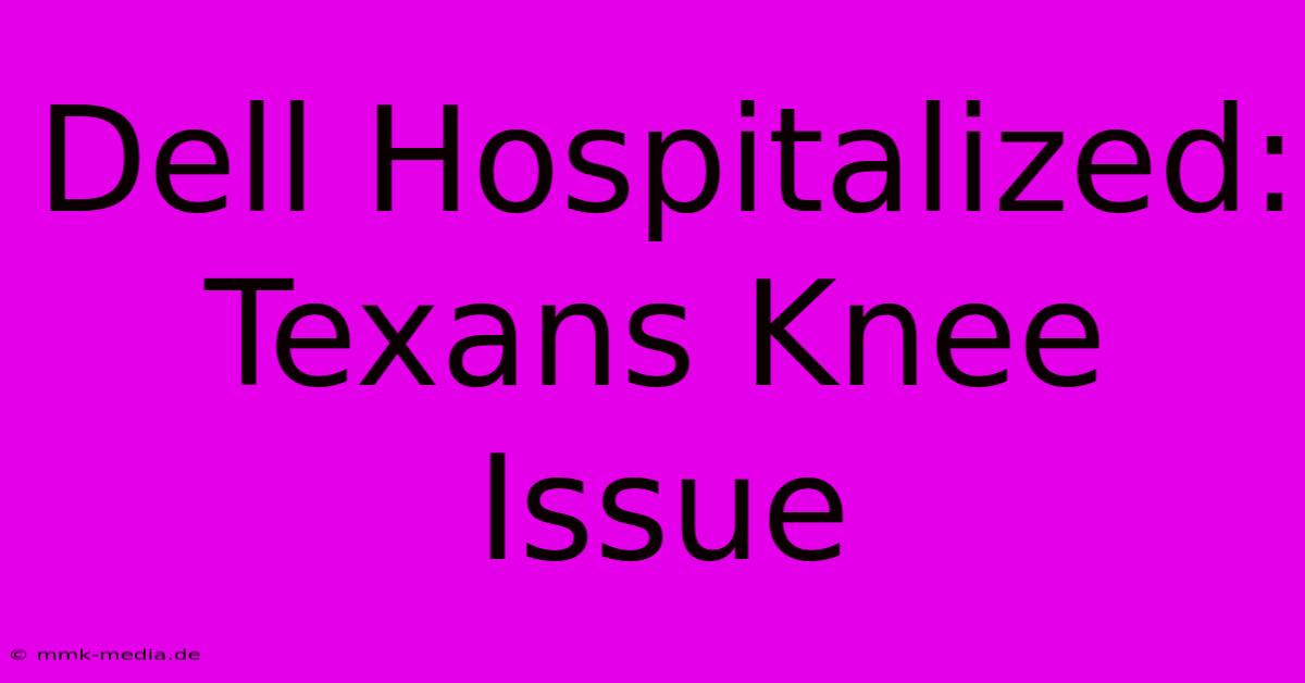 Dell Hospitalized: Texans Knee Issue