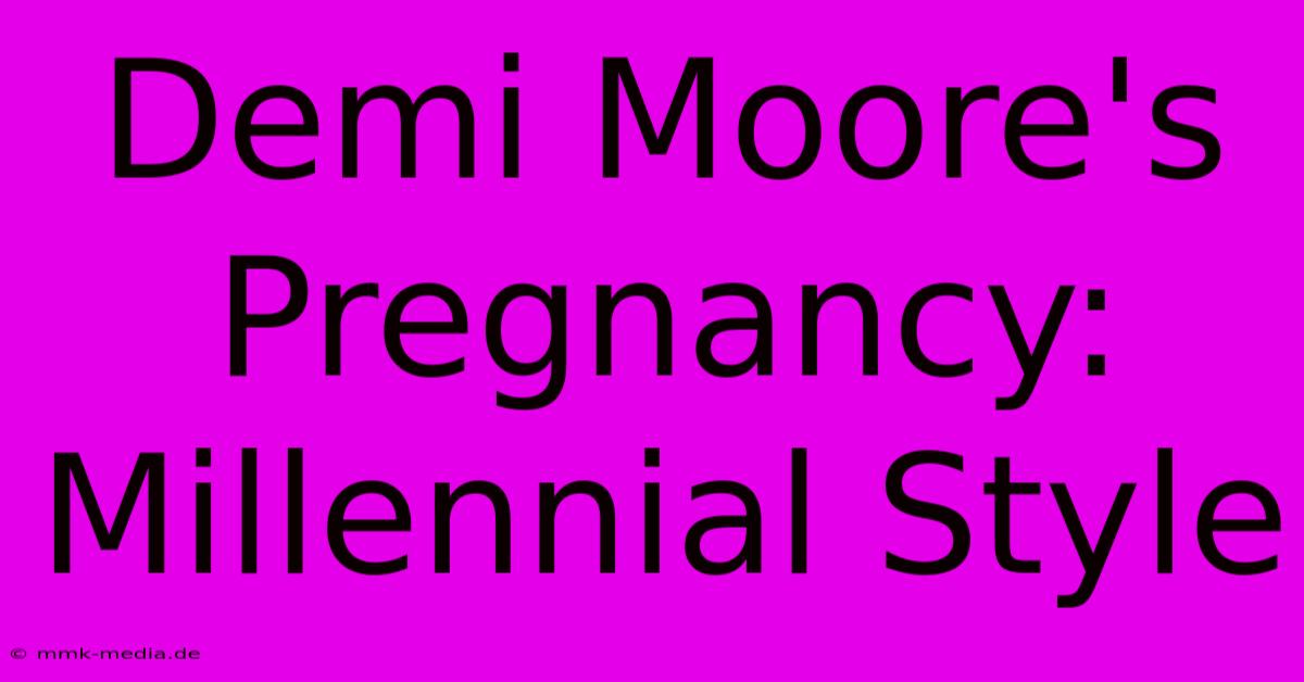 Demi Moore's Pregnancy: Millennial Style