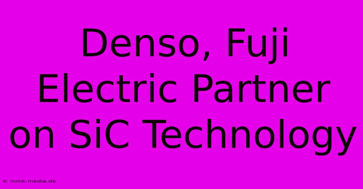 Denso, Fuji Electric Partner On SiC Technology