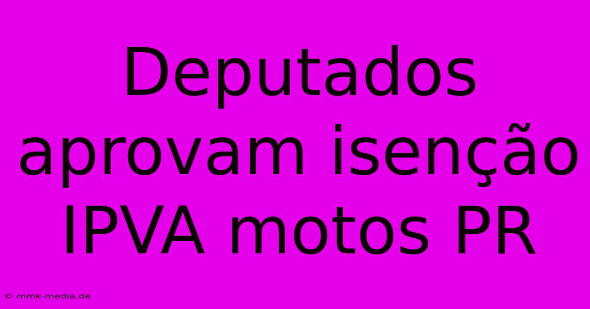 Deputados Aprovam Isenção IPVA Motos PR